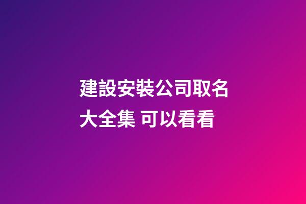建設安裝公司取名大全集 可以看看-第1張-公司起名-玄機派
